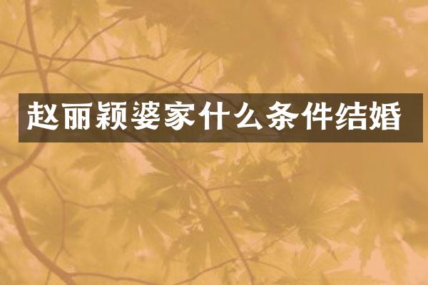 赵丽颖婆家什么条件结婚