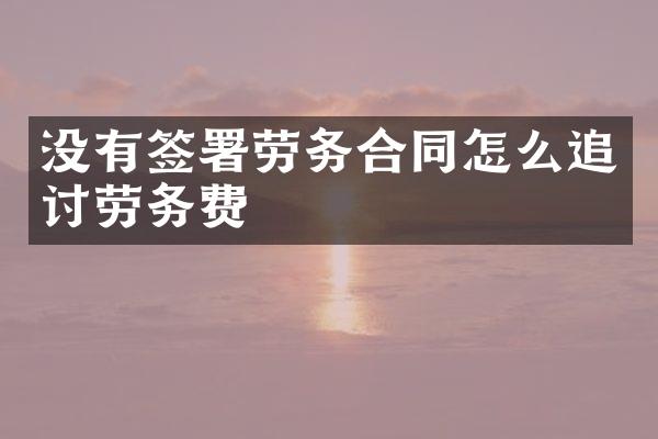 没有签署劳务合同怎么追讨劳务费
