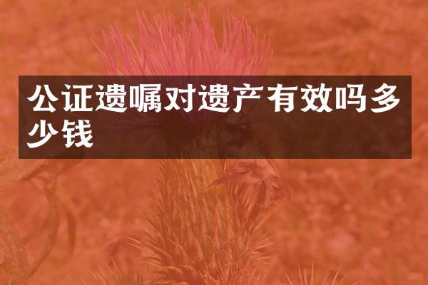 公证遗嘱对遗产有效吗多少钱