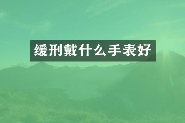 缓刑戴什么手表好