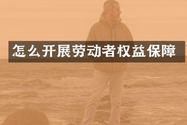 怎么开展劳动者权益保障