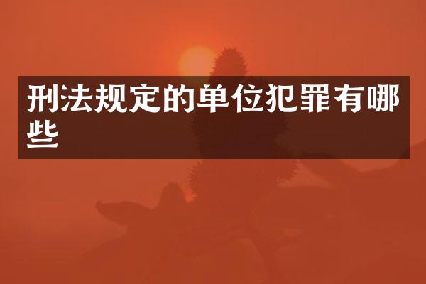 刑法规定的单位犯罪有哪些