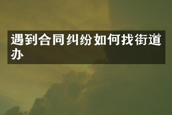 遇到合同纠纷如何找街道办