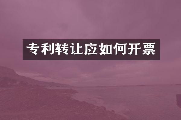 专利转让应如何开票