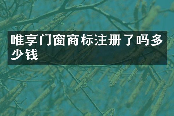 唯享门窗商标注册了吗多少钱