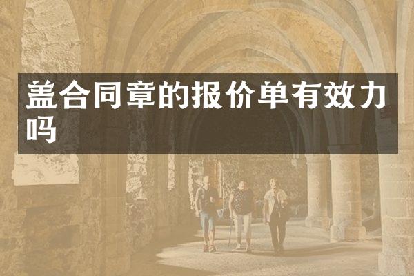 盖合同章的报价单有效力吗