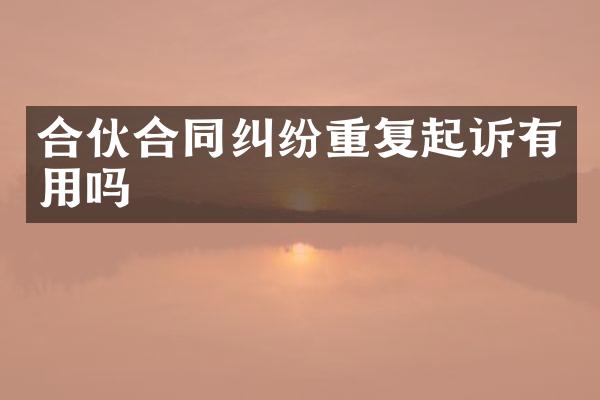 合伙合同纠纷重复起诉有用吗