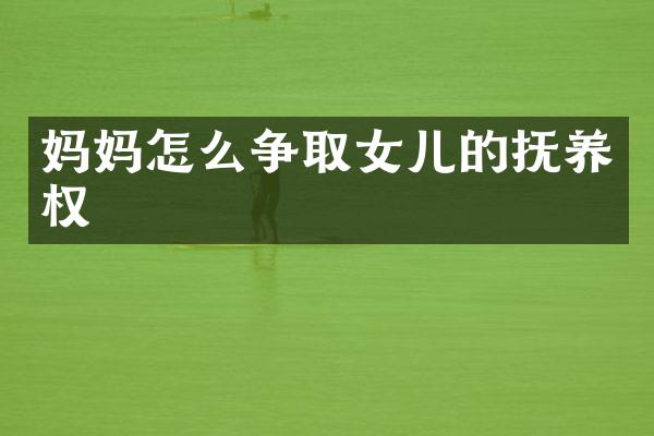 妈妈怎么争取女儿的抚养权
