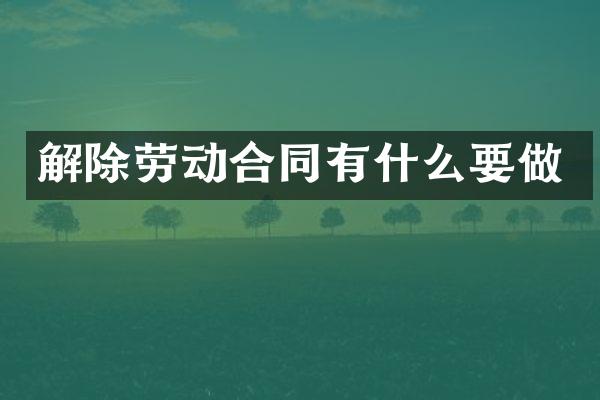 解除劳动合同有什么要做