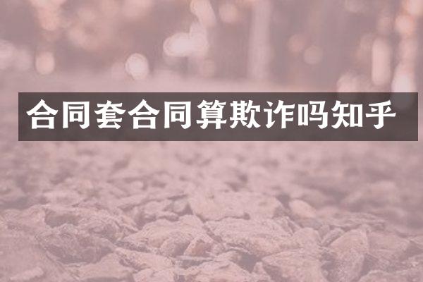 合同套合同算欺诈吗知乎