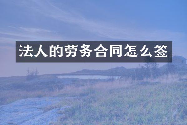 法人的劳务合同怎么签