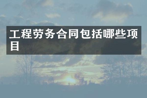 工程劳务合同包括哪些项目