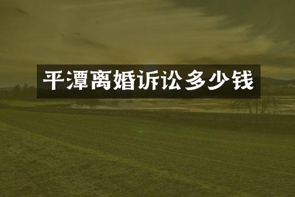 平潭离婚诉讼多少钱