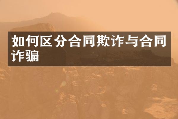 如何区分合同欺诈与合同诈骗