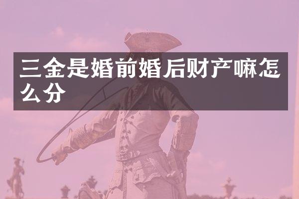 三金是婚前婚后财产嘛怎么分