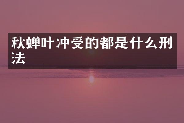 秋蝉叶冲受的都是什么刑法