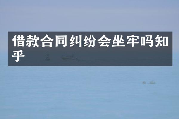 借款合同纠纷会坐牢吗知乎