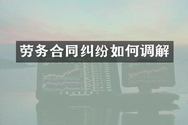 劳务合同纠纷如何调解