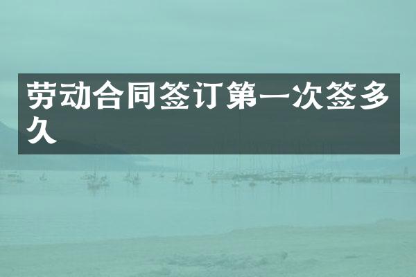 劳动合同签订第一次签多久
