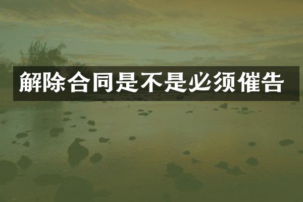 解除合同是不是必须催告