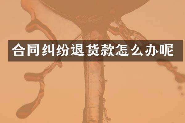 合同纠纷退货款怎么办呢