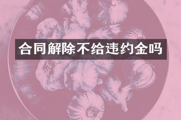 合同解除不给违约金吗