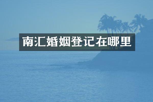 南汇婚姻登记在哪里