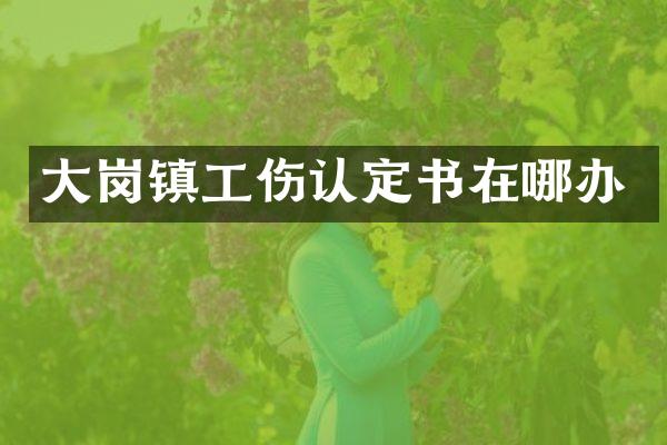 大岗镇工伤认定书在哪办