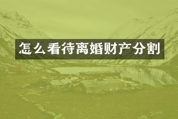 怎么看待离婚财产分割