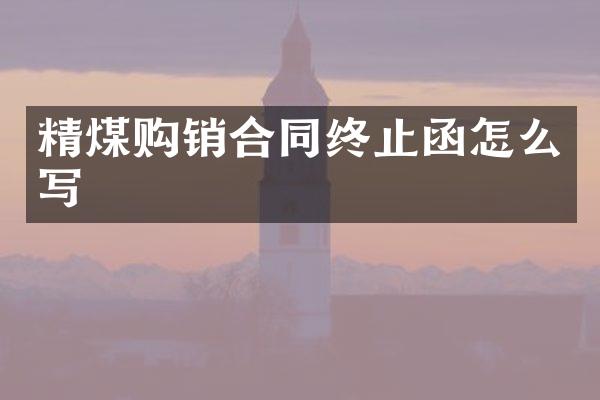 精煤购销合同终止函怎么写