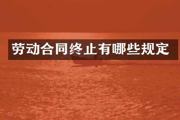 劳动合同终止有哪些规定