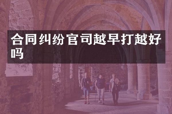 合同纠纷官司越早打越好吗