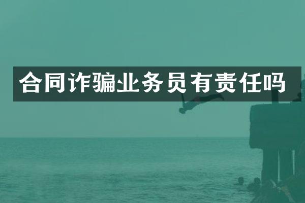 合同诈骗业务员有责任吗