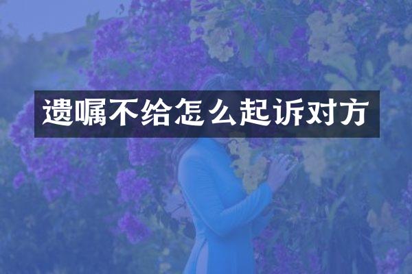 遗嘱不给怎么起诉对方