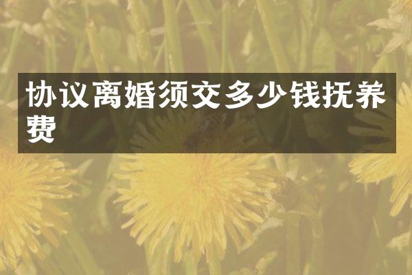 协议离婚须交多少钱抚养费