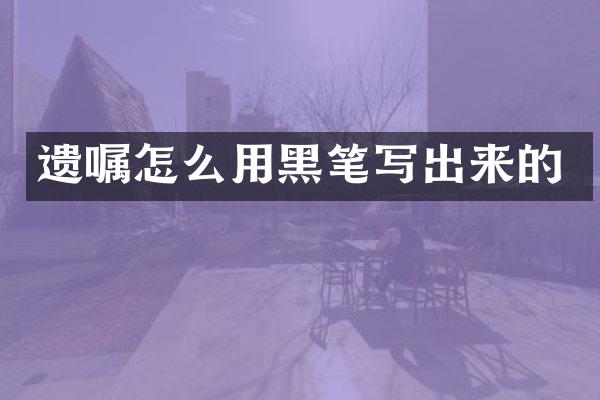 遗嘱怎么用黑笔写出来的