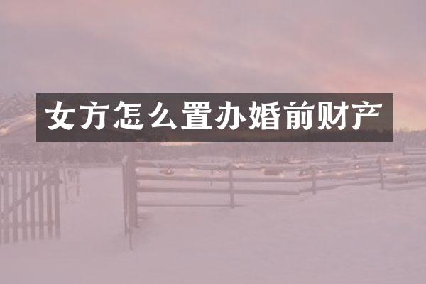 女方怎么置办婚前财产