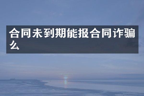合同未到期能报合同诈骗么