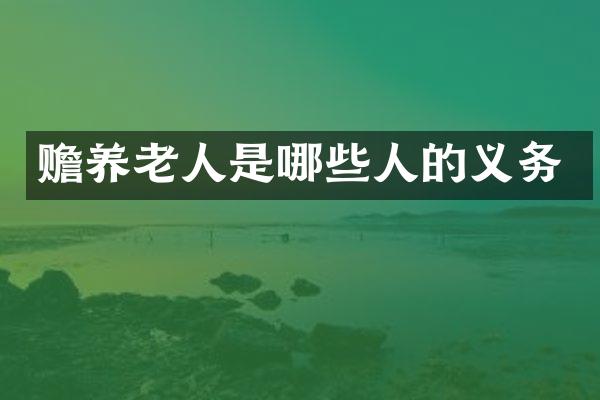赡养老人是哪些人的义务