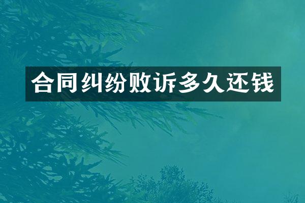 合同纠纷败诉多久还钱