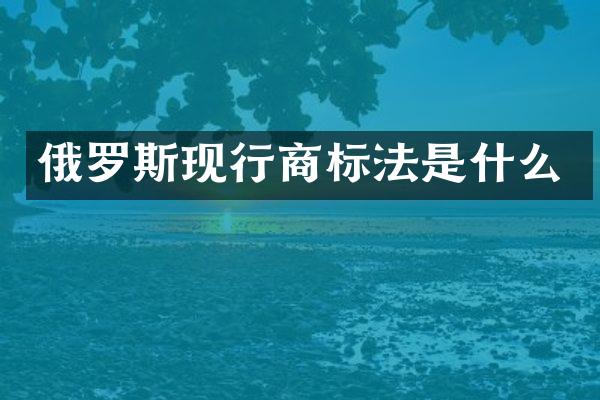 俄罗斯现行商标法是什么