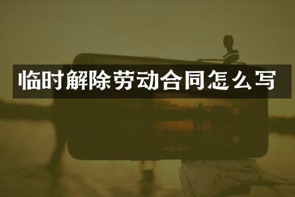 临时解除劳动合同怎么写