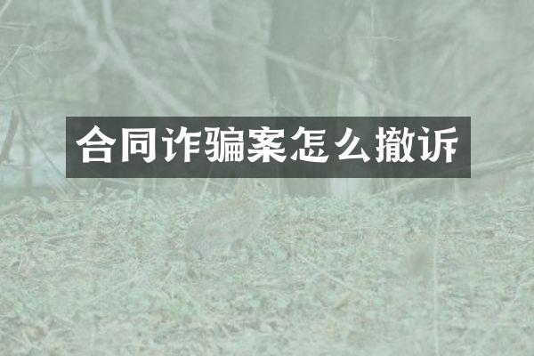 合同诈骗案怎么撤诉