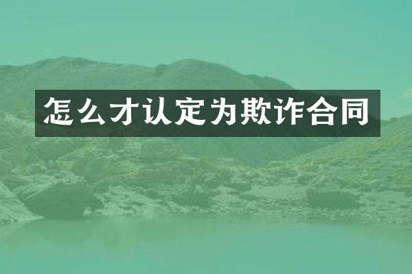怎么才认定为欺诈合同