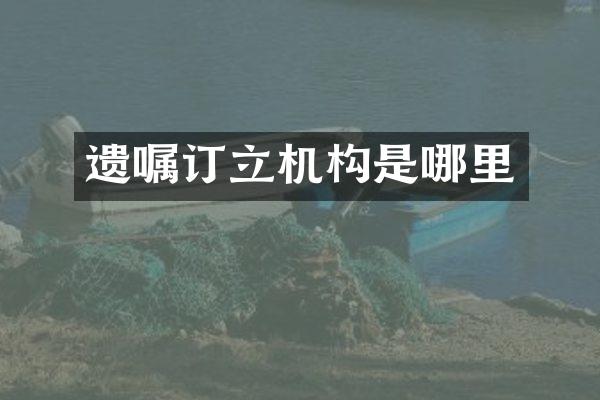 遗嘱订立机构是哪里
