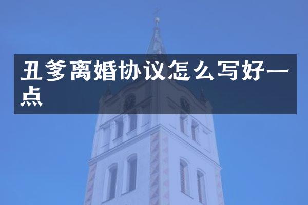 丑爹离婚协议怎么写好一点