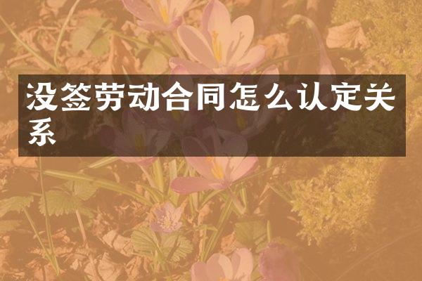 没签劳动合同怎么认定关系
