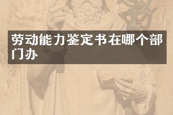 劳动能力鉴定书在哪个部门办