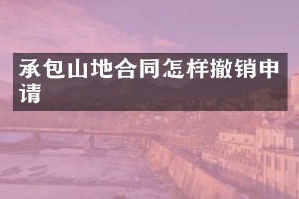承包山地合同怎样撤销申请