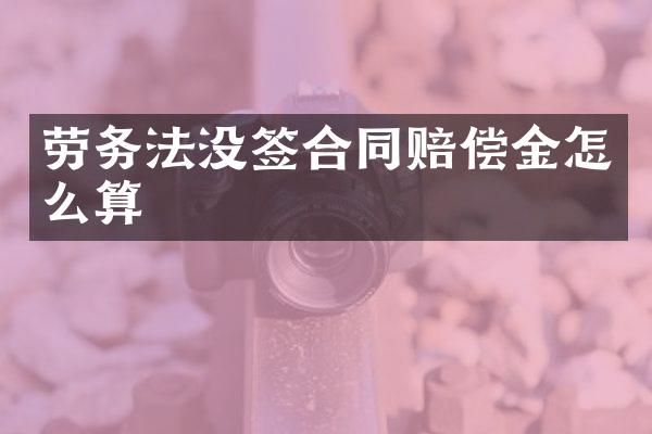 劳务法没签合同赔偿金怎么算